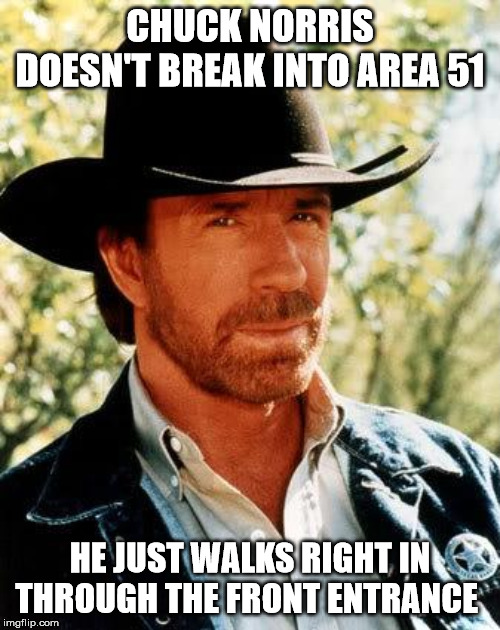 Chuck Norris Meme | CHUCK NORRIS DOESN'T BREAK INTO AREA 51; HE JUST WALKS RIGHT IN THROUGH THE FRONT ENTRANCE | image tagged in memes,chuck norris | made w/ Imgflip meme maker