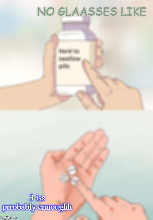 no glasseas | NO GLAASSES LIKE; 3 iss prrobably ennoughh | image tagged in memes,hard to swallow pills | made w/ Imgflip meme maker