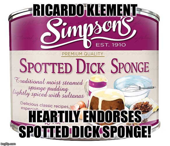 RICARDO KLEMENT; HEARTILY ENDORSES SPOTTED DICK SPONGE! | image tagged in roast ricardo week,funny,memes,british,dessert | made w/ Imgflip meme maker