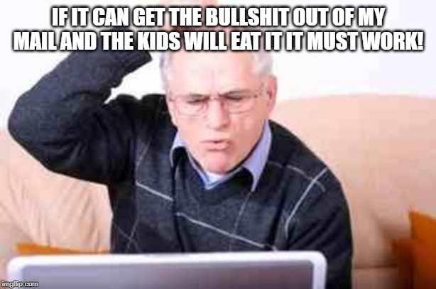 Old people  | IF IT CAN GET THE BULLSHIT OUT OF MY MAIL AND THE KIDS WILL EAT IT IT MUST WORK! | image tagged in old people | made w/ Imgflip meme maker