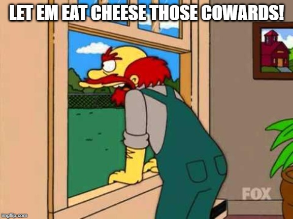 Simpsons Scotland | LET EM EAT CHEESE THOSE COWARDS! | image tagged in simpsons scotland | made w/ Imgflip meme maker