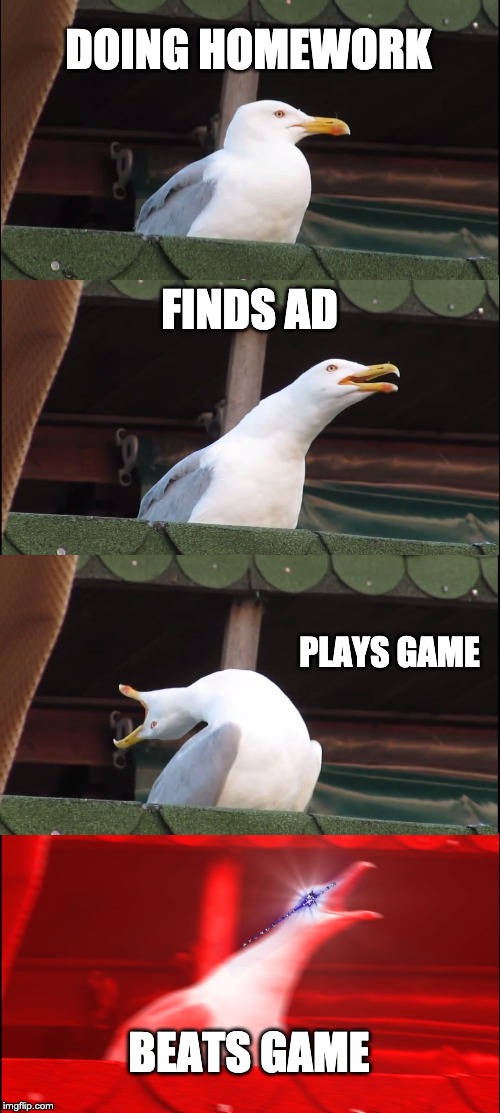Inhaling Seagull Meme | DOING HOMEWORK; FINDS AD; PLAYS GAME; BEATS GAME | image tagged in memes,inhaling seagull | made w/ Imgflip meme maker