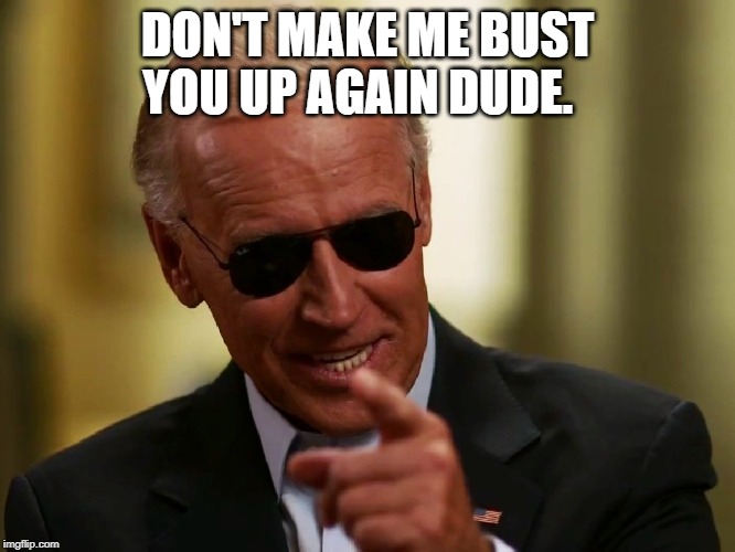 Cool Joe Biden | DON'T MAKE ME BUST YOU UP AGAIN DUDE. | image tagged in cool joe biden | made w/ Imgflip meme maker
