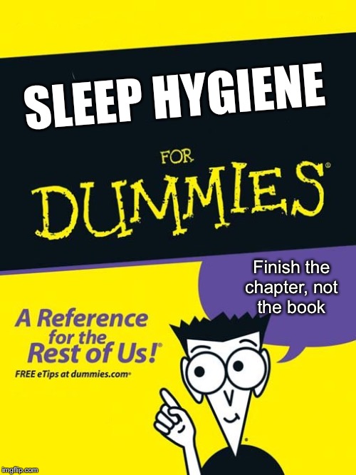 For dummies book | SLEEP HYGIENE; Finish the
chapter, not
the book | image tagged in for dummies book | made w/ Imgflip meme maker