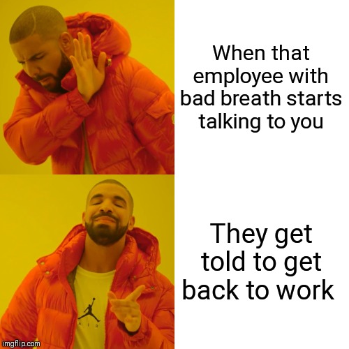 Drake Hotline Bling Meme | When that employee with bad breath starts talking to you; They get told to get back to work | image tagged in memes,drake hotline bling | made w/ Imgflip meme maker