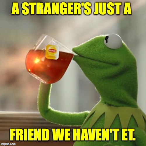 But That's None Of My Business Meme | A STRANGER'S JUST A FRIEND WE HAVEN'T ET. | image tagged in memes,but thats none of my business,kermit the frog | made w/ Imgflip meme maker