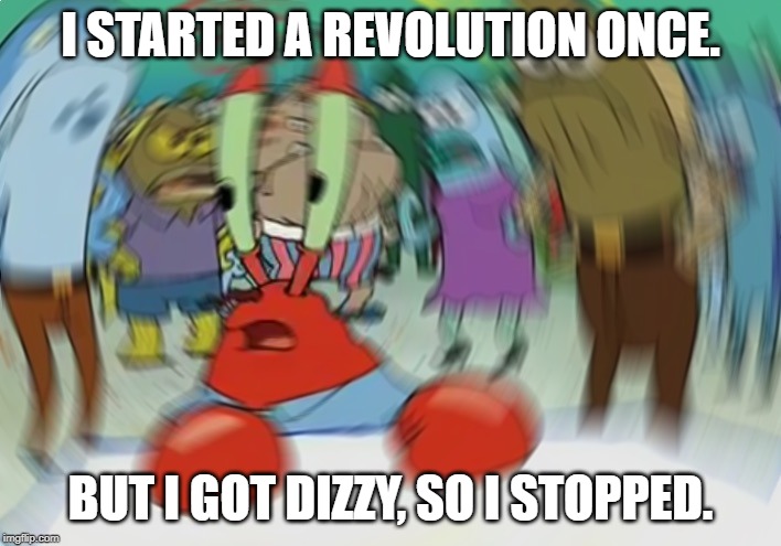 Mr Krabs Blur Meme Meme | I STARTED A REVOLUTION ONCE. BUT I GOT DIZZY, SO I STOPPED. | image tagged in memes,mr krabs blur meme | made w/ Imgflip meme maker