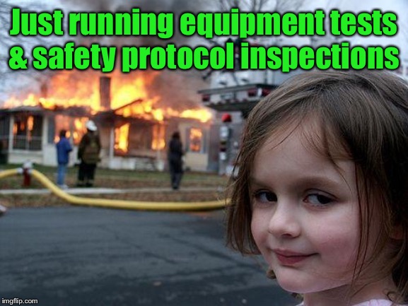 Spin it, Baby! | Just running equipment tests & safety protocol inspections | image tagged in memes,disaster girl,safety inspections,equipment checks,spin doctor | made w/ Imgflip meme maker