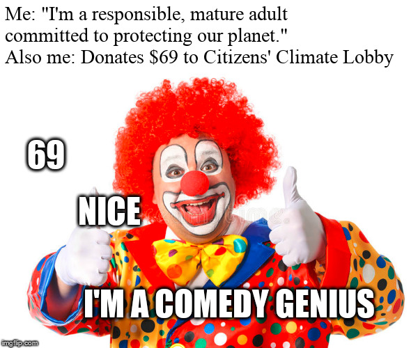 Citizens Climate Lobby= Awesome organization, please donate | Me: "I'm a responsible, mature adult committed to protecting our planet."
Also me: Donates $69 to Citizens' Climate Lobby; 69; NICE; I'M A COMEDY GENIUS | image tagged in clown thumbs,climate change,69,nice,clowns | made w/ Imgflip meme maker
