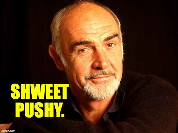 Sean Connery Of Coursh | SHWEET PUSHY. | image tagged in sean connery of coursh | made w/ Imgflip meme maker
