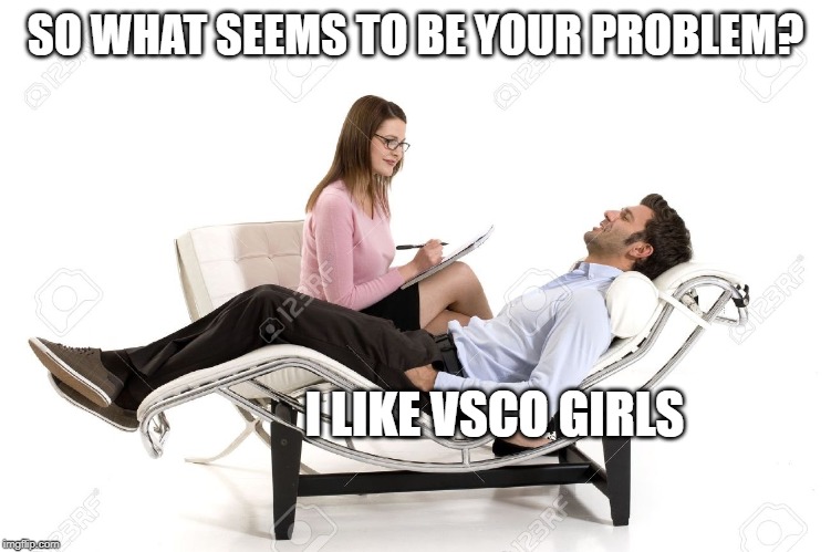Therapist | SO WHAT SEEMS TO BE YOUR PROBLEM? I LIKE VSCO GIRLS | image tagged in therapist | made w/ Imgflip meme maker