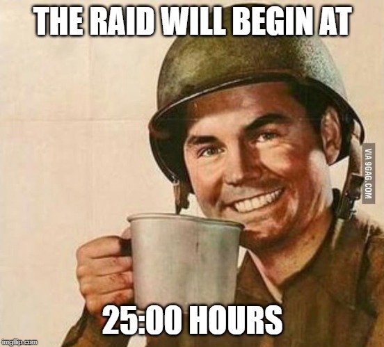 Sergeant Coffee | THE RAID WILL BEGIN AT 25:00 HOURS | image tagged in sergeant coffee | made w/ Imgflip meme maker