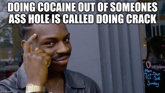 Roll Safe Think About It Meme | DOING COCAINE OUT OF SOMEONES ASS HOLE IS CALLED DOING CRACK | image tagged in memes,roll safe think about it | made w/ Imgflip meme maker