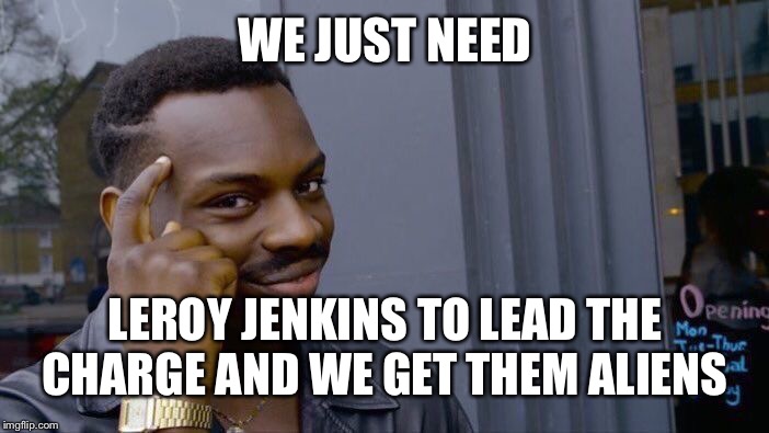 Roll Safe Think About It Meme | WE JUST NEED; LEROY JENKINS TO LEAD THE CHARGE AND WE GET THEM ALIENS | image tagged in memes,roll safe think about it | made w/ Imgflip meme maker