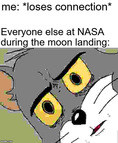Wait... WHAT?! | me: *loses connection*; Everyone else at NASA during the moon landing: | image tagged in memes,unsettled tom | made w/ Imgflip meme maker