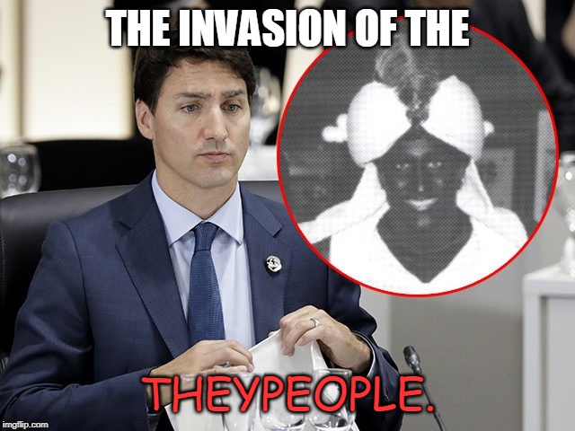 Trudeau Blackface | THE INVASION OF THE THEYPEOPLE. | image tagged in trudeau blackface | made w/ Imgflip meme maker