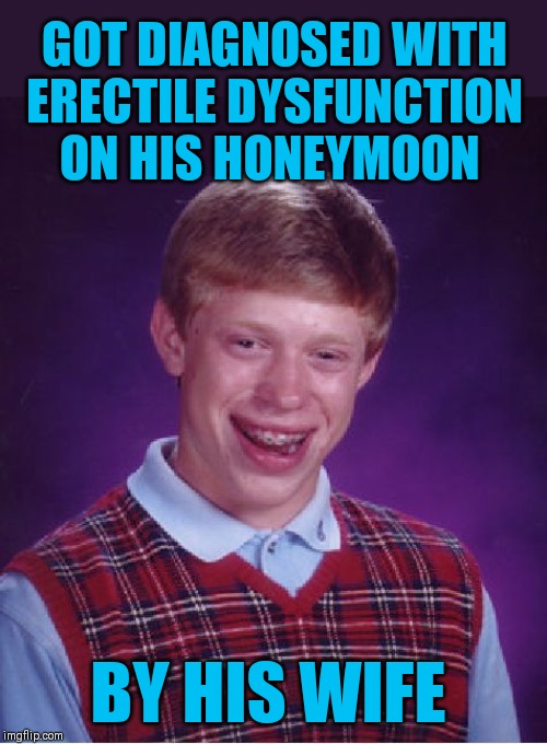Lucky for him she's a doctor | GOT DIAGNOSED WITH ERECTILE DYSFUNCTION ON HIS HONEYMOON; BY HIS WIFE | image tagged in memes,bad luck brian,erectile dysfunction,44colt,honeymooners,urologist | made w/ Imgflip meme maker