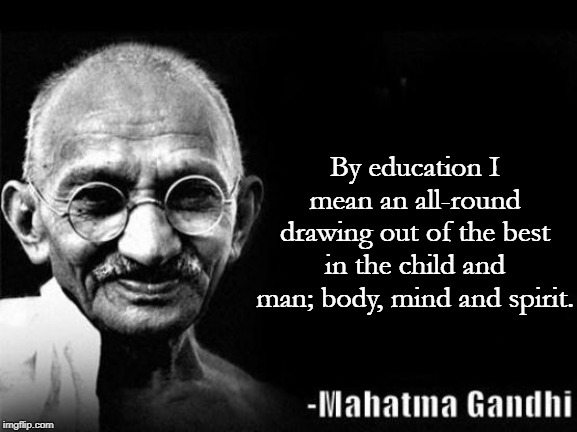 Mahatma Gandhi Rocks | By education I mean an all-round drawing out of the best in the child and man; body, mind and spirit. | image tagged in mahatma gandhi rocks | made w/ Imgflip meme maker