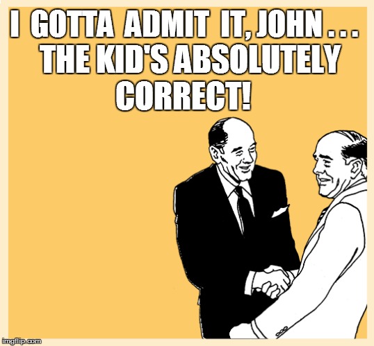 I  GOTTA  ADMIT  IT, JOHN . . . THE KID'S ABSOLUTELY CORRECT! | made w/ Imgflip meme maker