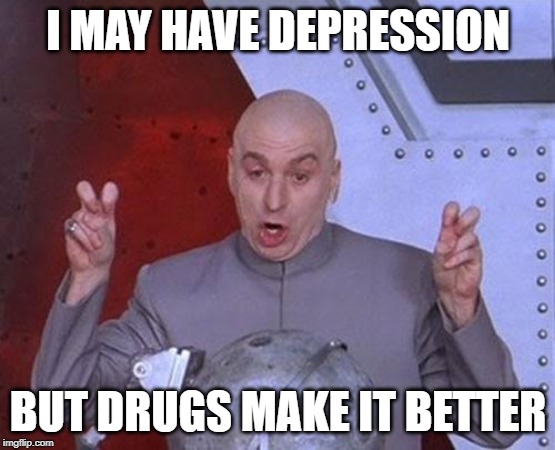 Dr Evil Laser | I MAY HAVE DEPRESSION; BUT DRUGS MAKE IT BETTER | image tagged in memes,dr evil laser | made w/ Imgflip meme maker