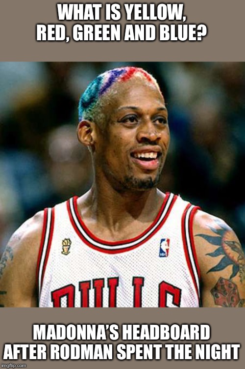 Rodman rainbow hair | WHAT IS YELLOW, RED, GREEN AND BLUE? MADONNA’S HEADBOARD AFTER RODMAN SPENT THE NIGHT | image tagged in rodman rainbow hair | made w/ Imgflip meme maker