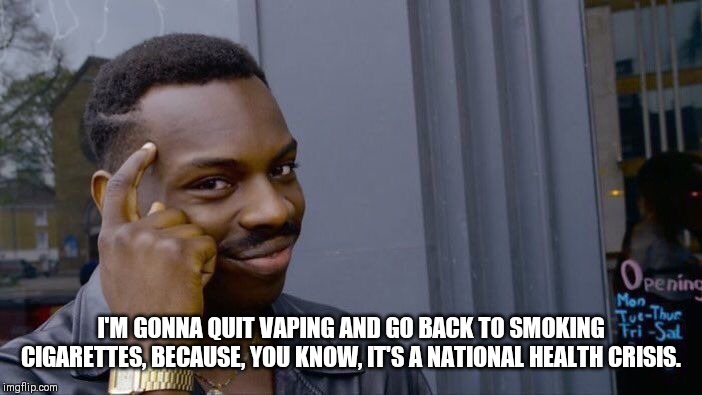 Roll Safe Think About It | I'M GONNA QUIT VAPING AND GO BACK TO SMOKING CIGARETTES, BECAUSE, YOU KNOW, IT'S A NATIONAL HEALTH CRISIS. | image tagged in memes,roll safe think about it | made w/ Imgflip meme maker