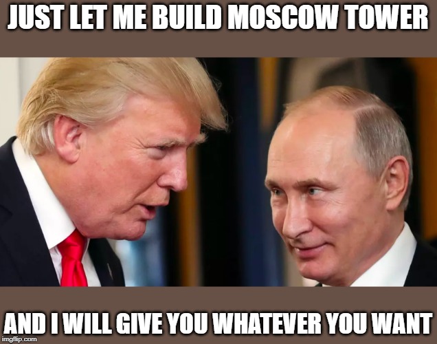 Show. your. taxes. most corrupt potus ever, including Nixon | JUST LET ME BUILD MOSCOW TOWER; AND I WILL GIVE YOU WHATEVER YOU WANT | image tagged in memes,treason,impeach trump,maga,politics | made w/ Imgflip meme maker