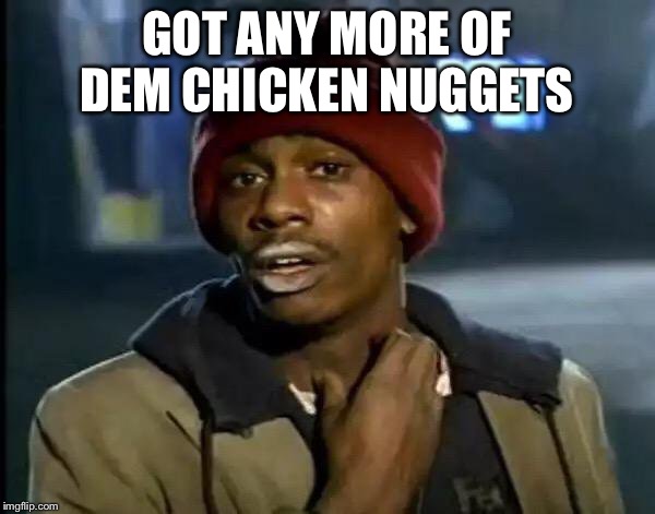 Y'all Got Any More Of That | GOT ANY MORE OF DEM CHICKEN NUGGETS | image tagged in memes,y'all got any more of that | made w/ Imgflip meme maker