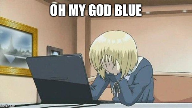 Anime face palm  | OH MY GOD BLUE | image tagged in anime face palm | made w/ Imgflip meme maker