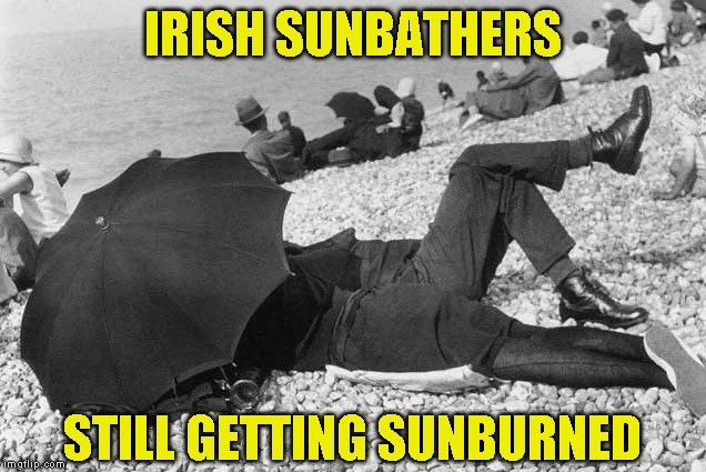 Nice legs Timid | IRISH SUNBATHERS; STILL GETTING SUNBURNED | image tagged in just a joke | made w/ Imgflip meme maker