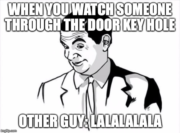 If You Know What I Mean Bean Meme | WHEN YOU WATCH SOMEONE THROUGH THE DOOR KEY HOLE; OTHER GUY: LALALALALA | image tagged in memes,if you know what i mean bean | made w/ Imgflip meme maker