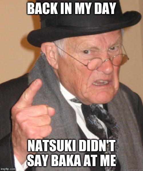 Back In My Day Meme | BACK IN MY DAY; NATSUKI DIDN'T SAY BAKA AT ME | image tagged in memes,back in my day | made w/ Imgflip meme maker