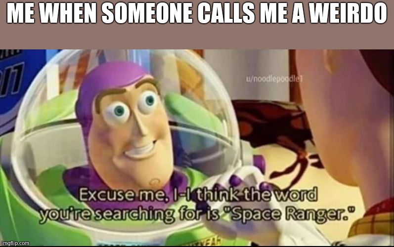 Buzz lightyear word space ranger | ME WHEN SOMEONE CALLS ME A WEIRDO | image tagged in buzz lightyear word space ranger | made w/ Imgflip meme maker