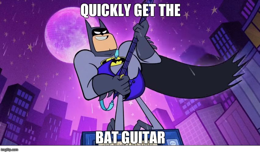 Teen Titans Go! Batman | QUICKLY GET THE; BAT GUITAR | image tagged in teen titans go batman | made w/ Imgflip meme maker