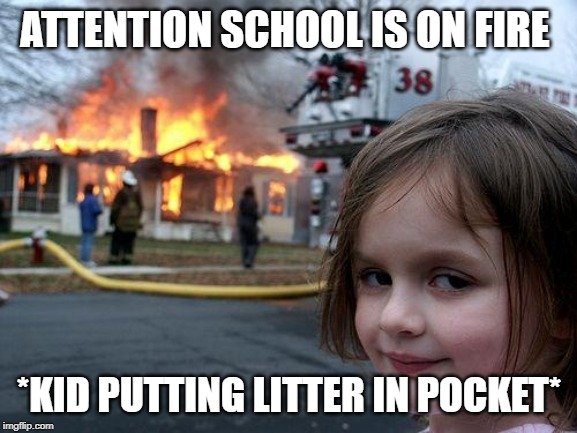 Disaster Girl | ATTENTION SCHOOL IS ON FIRE; *KID PUTTING LITTER IN POCKET* | image tagged in memes,disaster girl | made w/ Imgflip meme maker