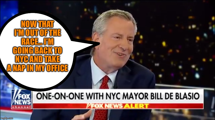New York City Mayor Bill De Blasio reality | NOW THAT I'M OUT OF THE RACE... I'M GOING BACK TO NYC AND TAKE A NAP IN MY OFFICE | image tagged in new york city mayor bill de blasio reality | made w/ Imgflip meme maker