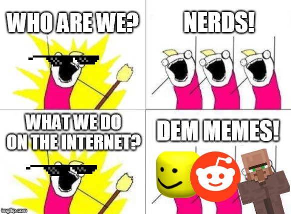 What Do We Want Meme | WHO ARE WE? NERDS! DEM MEMES! WHAT WE DO ON THE INTERNET? | image tagged in memes,what do we want | made w/ Imgflip meme maker