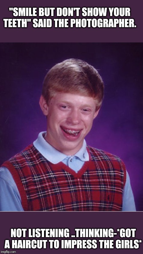 Smile to the camera | "SMILE BUT DON'T SHOW YOUR TEETH" SAID THE PHOTOGRAPHER. NOT LISTENING ..THINKING-*GOT A HAIRCUT TO IMPRESS THE GIRLS* | image tagged in memes,bad luck brian,smile,geek,weird stuff,goodbye | made w/ Imgflip meme maker
