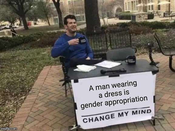 Change My Mind Meme | A man wearing a dress is gender appropriation | image tagged in memes,change my mind | made w/ Imgflip meme maker