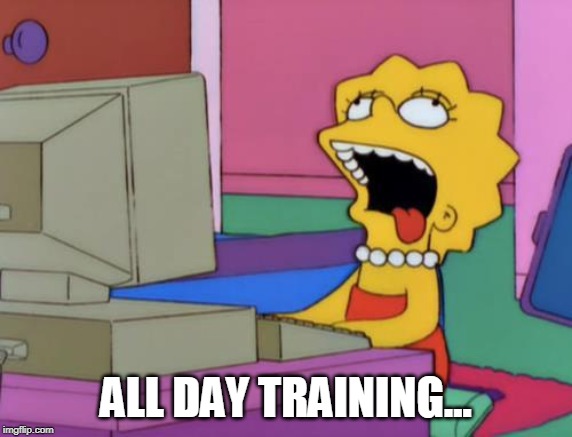 lisa bored | ALL DAY TRAINING... | image tagged in lisa bored | made w/ Imgflip meme maker