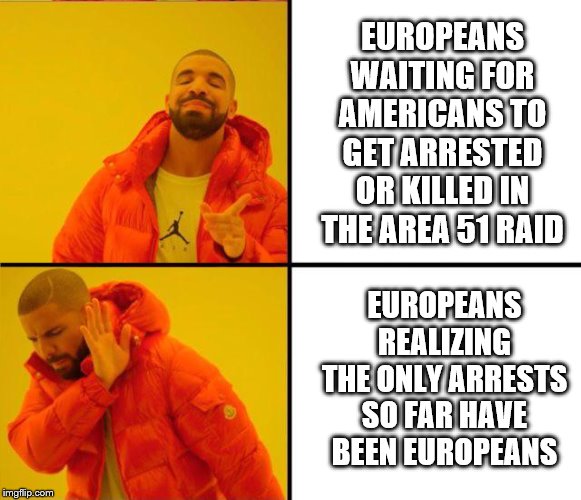 reverse drake | EUROPEANS WAITING FOR AMERICANS TO GET ARRESTED OR KILLED IN THE AREA 51 RAID; EUROPEANS REALIZING THE ONLY ARRESTS SO FAR HAVE BEEN EUROPEANS | image tagged in reverse drake | made w/ Imgflip meme maker