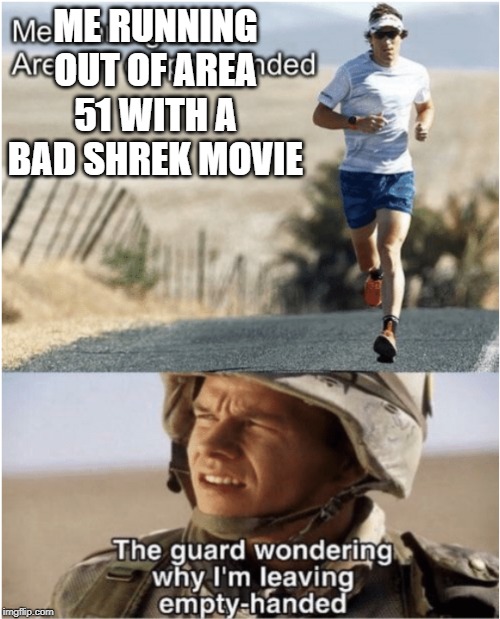 area 51 | ME RUNNING OUT OF AREA 51 WITH A BAD SHREK MOVIE | image tagged in area 51 | made w/ Imgflip meme maker