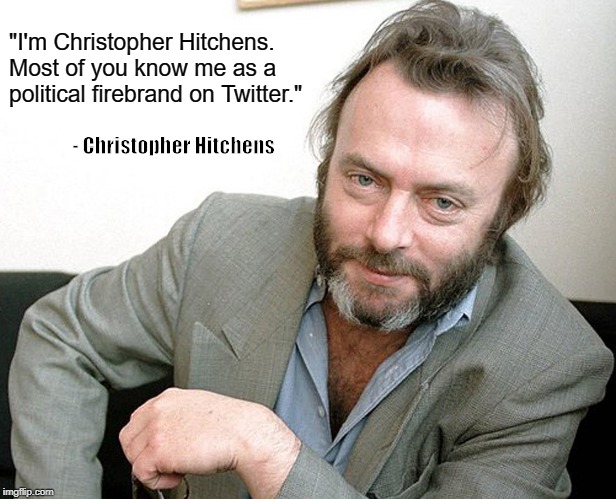 Christopher Hitchens | "I'm Christopher Hitchens. Most of you know me as a political firebrand on Twitter."; - Christopher Hitchens | image tagged in christopher hitchens | made w/ Imgflip meme maker