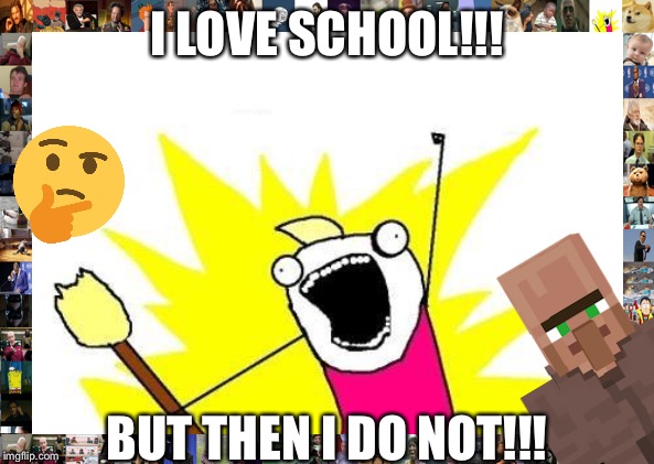 X All The Y Meme | I LOVE SCHOOL!!! BUT THEN I DO NOT!!! | image tagged in memes,x all the y | made w/ Imgflip meme maker