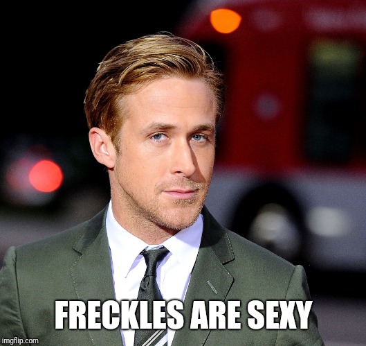 ryan goslin | FRECKLES ARE SEXY | image tagged in ryan goslin | made w/ Imgflip meme maker