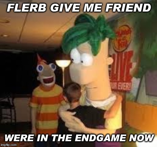 FLERB GIVE ME FRIEND WERE IN THE ENDGAME NOW | made w/ Imgflip meme maker