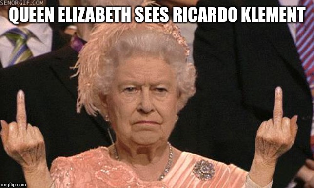 Ricardo, the Queen sends her regards!! Cheers!! | QUEEN ELIZABETH SEES RICARDO KLEMENT | image tagged in queen elizabeth flipping the bird,roast ricardo week,funny memes | made w/ Imgflip meme maker