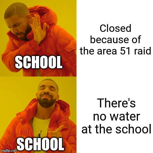Drake Hotline Bling Meme | Closed because of the area 51 raid; SCHOOL; There's no water at the school; SCHOOL | image tagged in memes,drake hotline bling | made w/ Imgflip meme maker