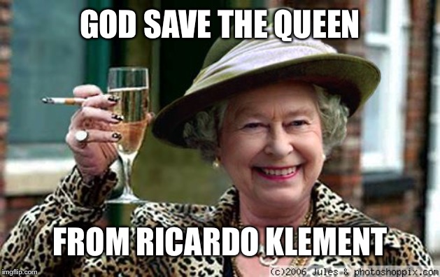 Here’s to Roasting Ricardo!! | GOD SAVE THE QUEEN; FROM RICARDO KLEMENT | image tagged in queen elizabeth,roast ricardo week,funny memes | made w/ Imgflip meme maker