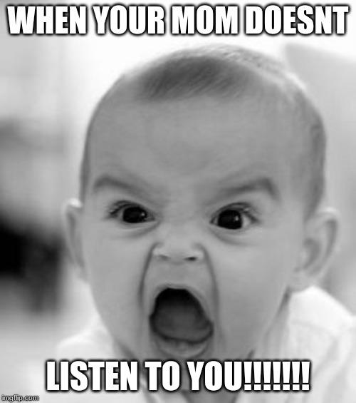 Angry Baby Meme | WHEN YOUR MOM DOESNT; LISTEN TO YOU!!!!!!! | image tagged in memes,angry baby | made w/ Imgflip meme maker